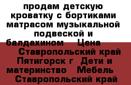 продам детскую кроватку с бортиками матрасом музыкальной подвеской и балдахином  › Цена ­ 6 500 - Ставропольский край, Пятигорск г. Дети и материнство » Мебель   . Ставропольский край